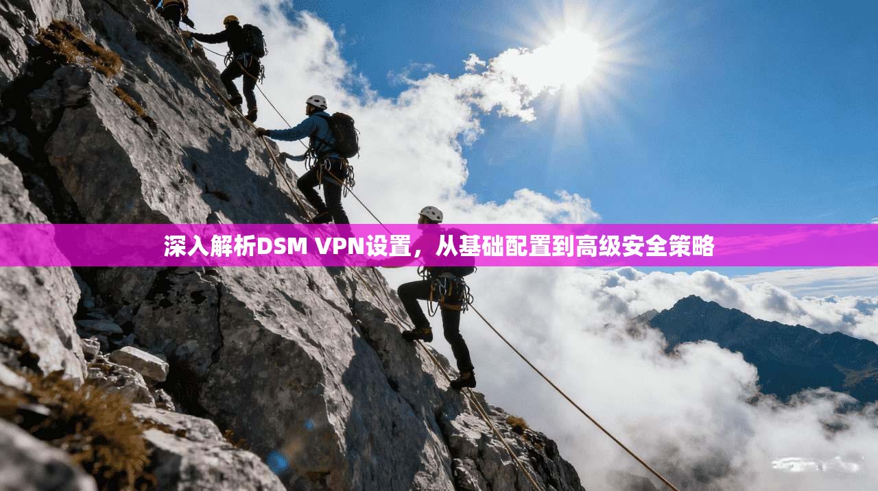深入解析DSM VPN设置，从基础配置到高级安全策略