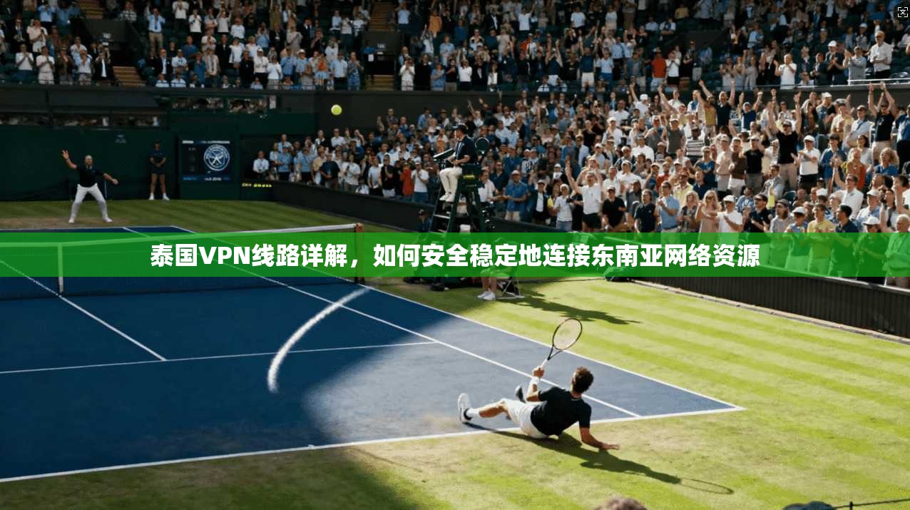 泰国VPN线路详解，如何安全稳定地连接东南亚网络资源