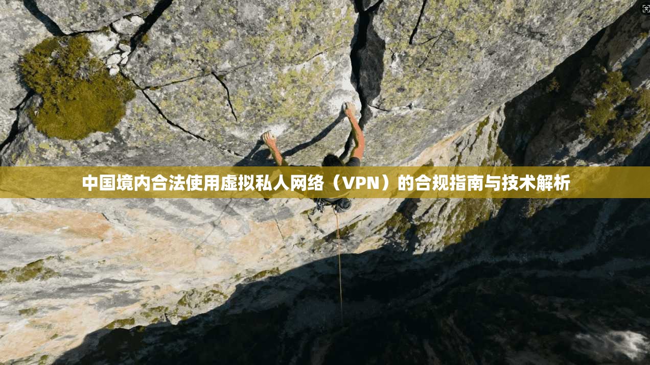 中国境内合法使用虚拟私人网络（VPN）的合规指南与技术解析