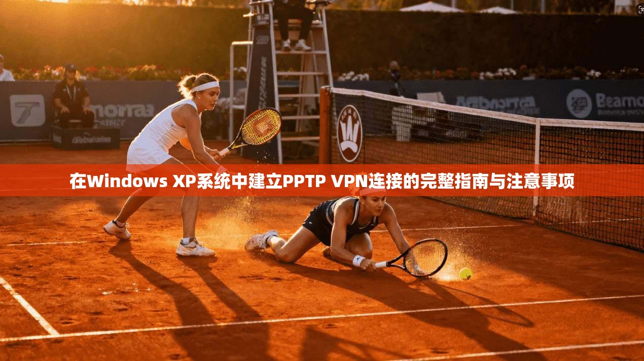 在Windows XP系统中建立PPTP VPN连接的完整指南与注意事项
