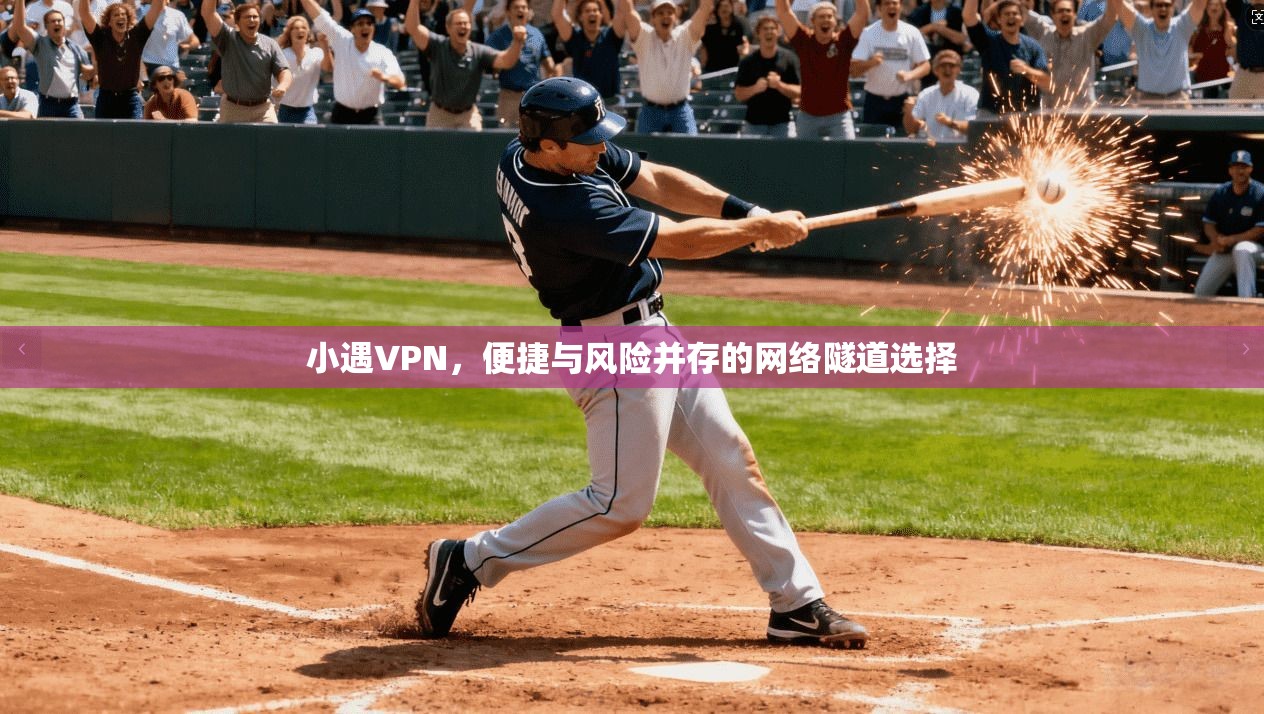 小遇VPN，便捷与风险并存的网络隧道选择