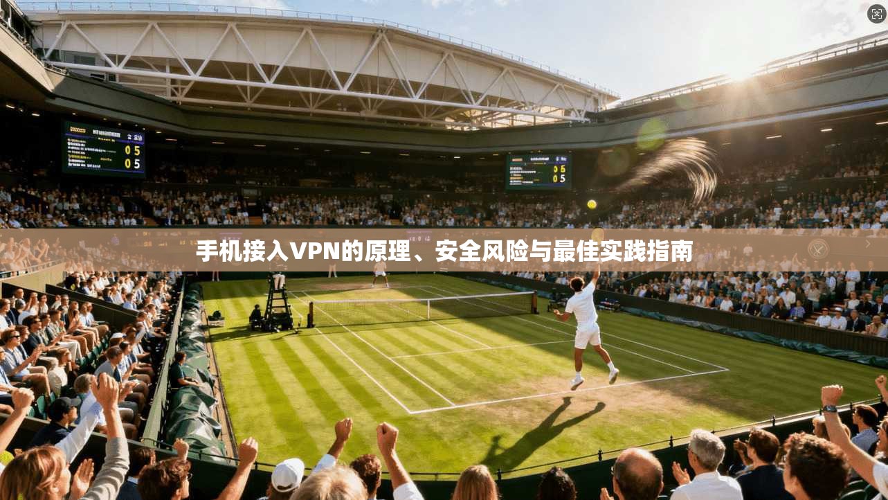 手机接入VPN的原理、安全风险与最佳实践指南