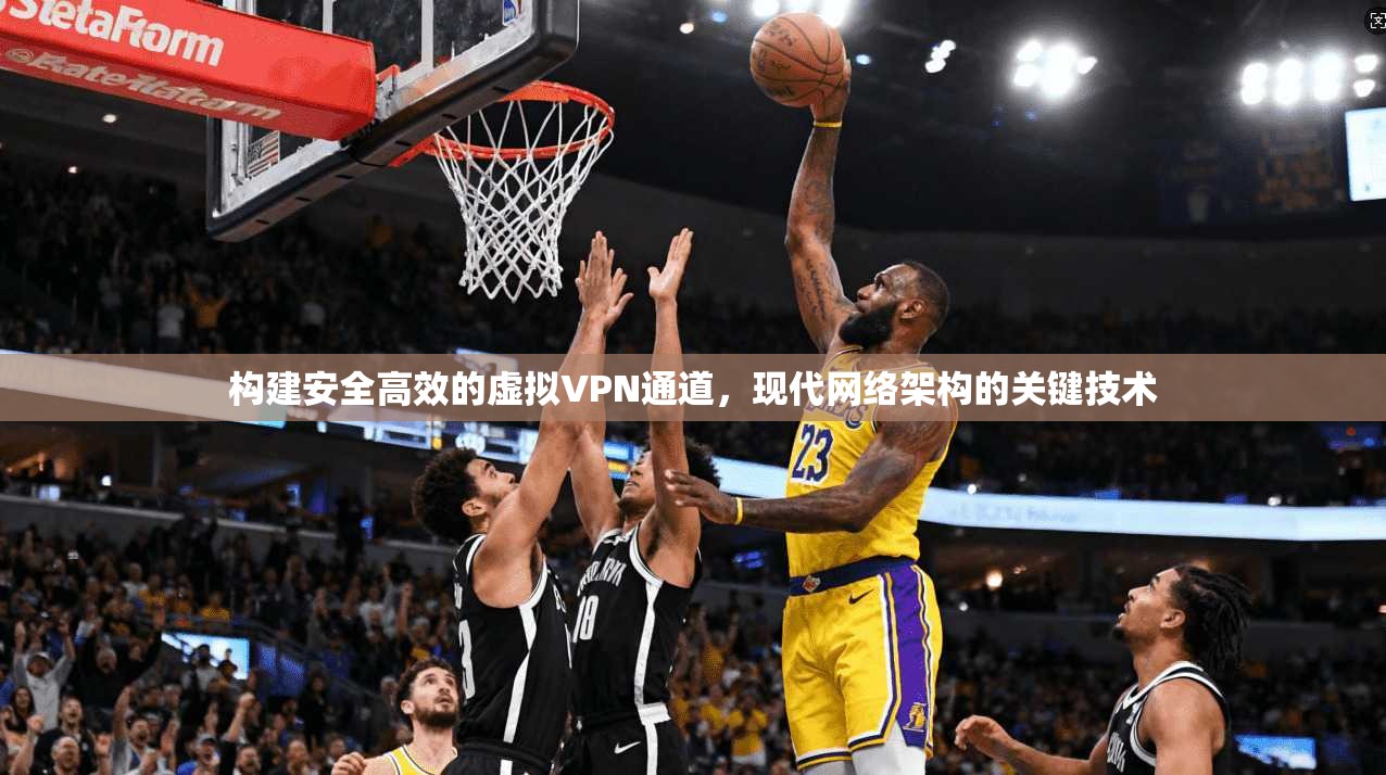 构建安全高效的虚拟VPN通道，现代网络架构的关键技术