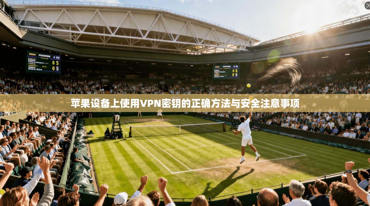 苹果设备上使用VPN密钥的正确方法与安全注意事项