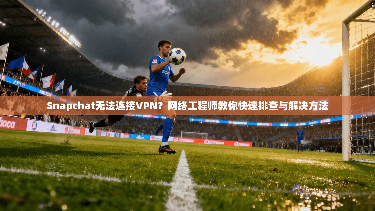 Snapchat无法连接VPN?网络工程师教你快速排查与解决方法 Snapchat无法连接VPN?网络工程师教你快速排查与解决方法