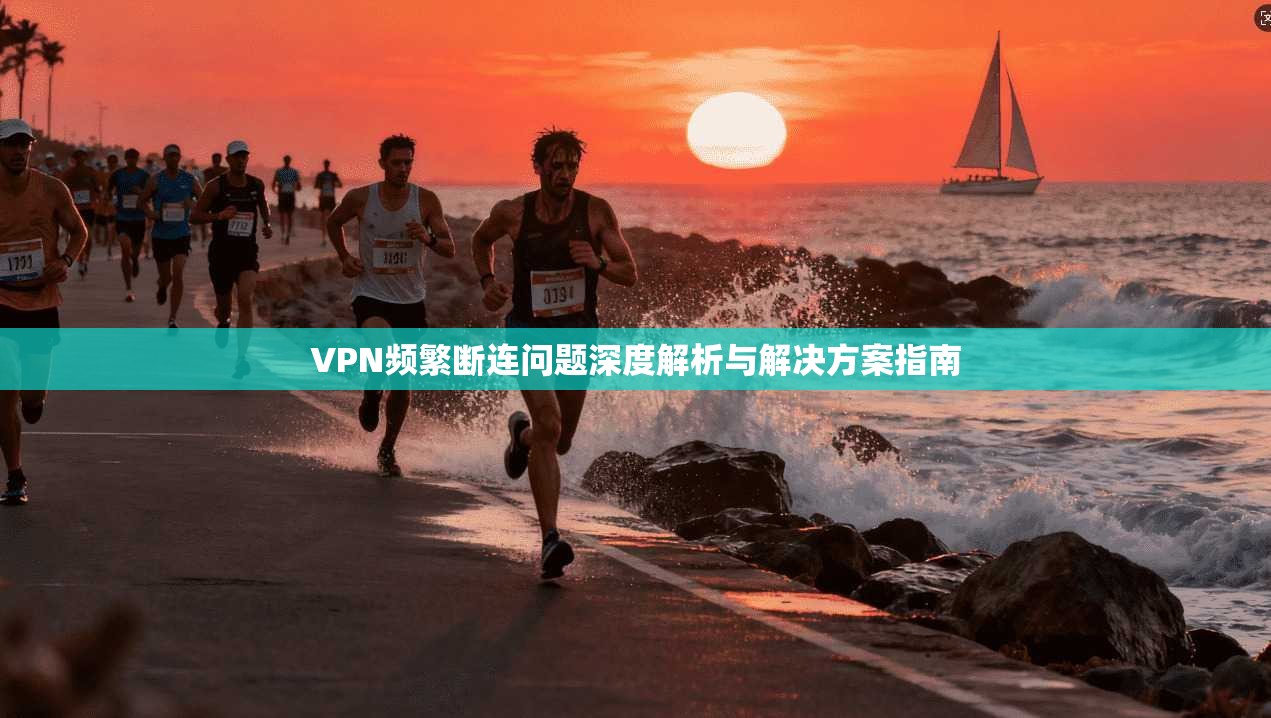 VPN频繁断连问题深度解析与解决方案指南