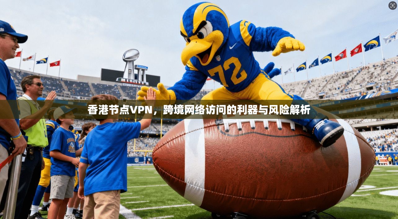 香港节点VPN，跨境网络访问的利器与风险解析