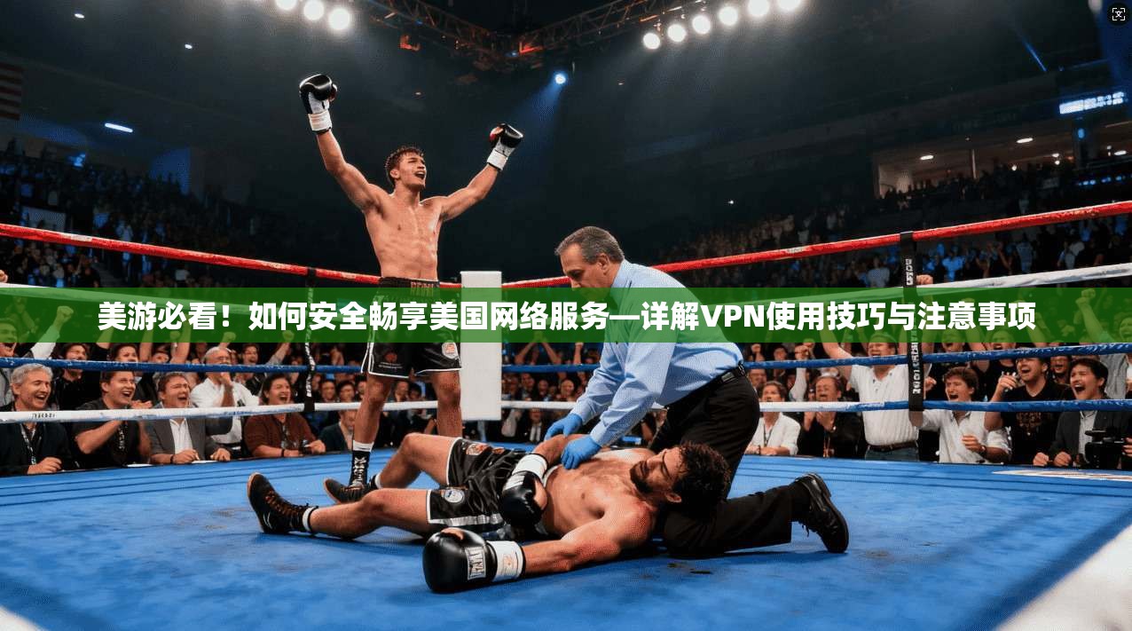 美游必看！如何安全畅享美国网络服务—详解VPN使用技巧与注意事项