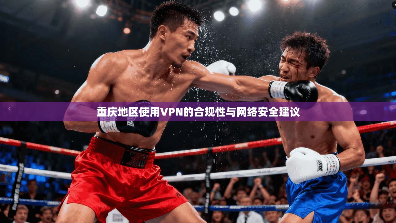 重庆地区使用VPN的合规性与网络安全建议