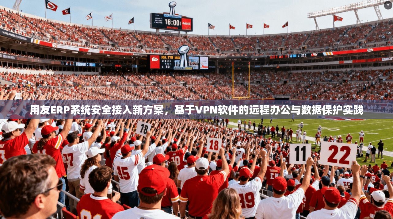用友ERP系统安全接入新方案，基于VPN软件的远程办公与数据保护实践