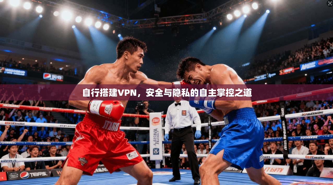 自行搭建VPN,安全与隐私的自主掌控之道 自行搭建VPN,安全与隐私的自主掌控之道