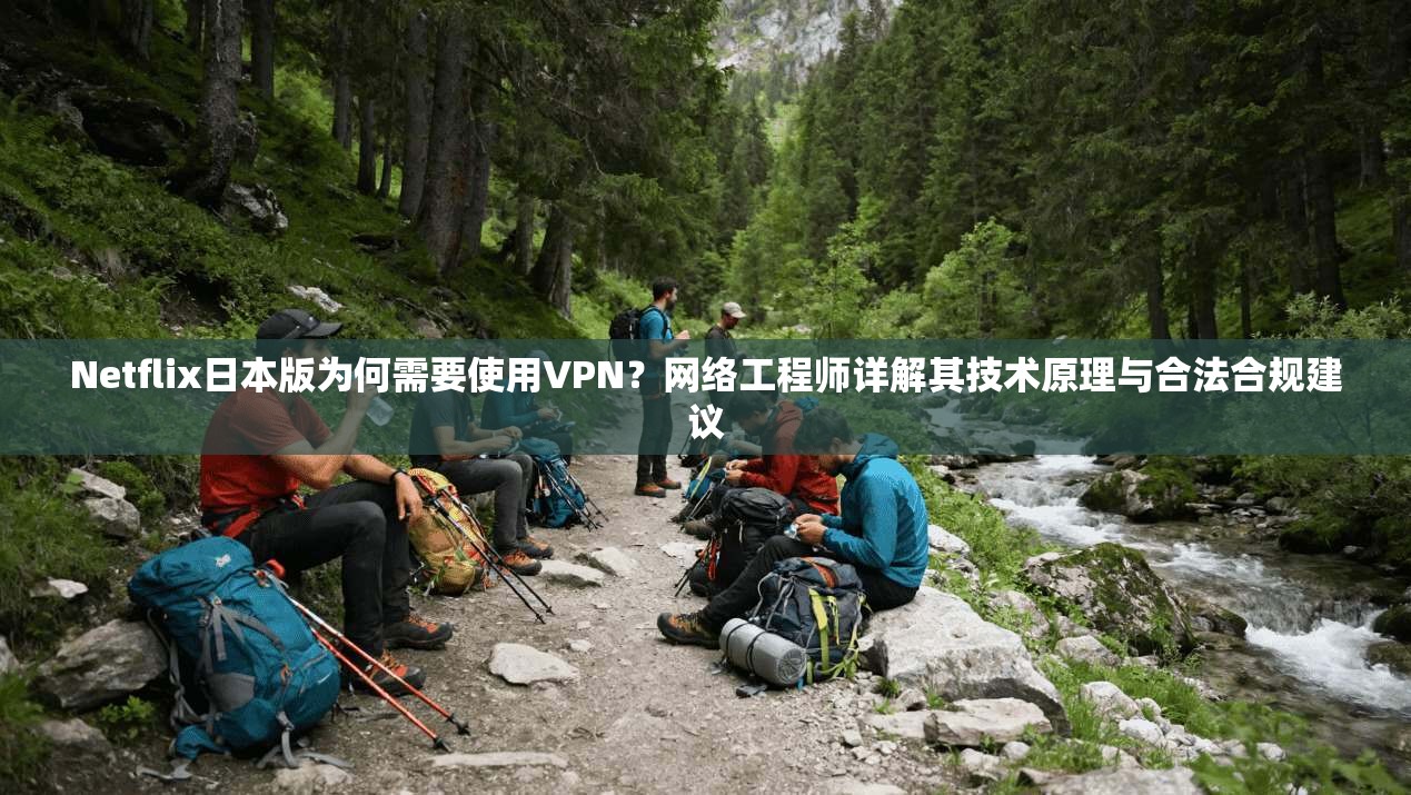 Netflix日本版为何需要使用VPN？网络工程师详解其技术原理与合法合规建议