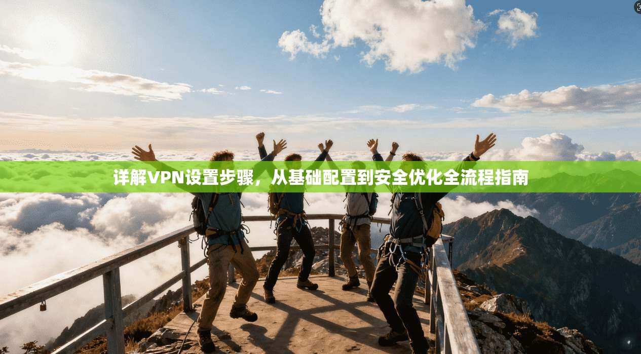 详解VPN设置步骤，从基础配置到安全优化全流程指南