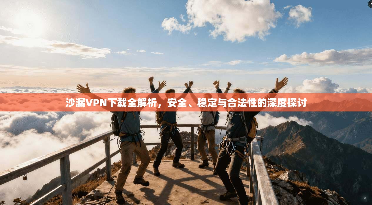 沙漏VPN下载全解析，安全、稳定与合法性的深度探讨