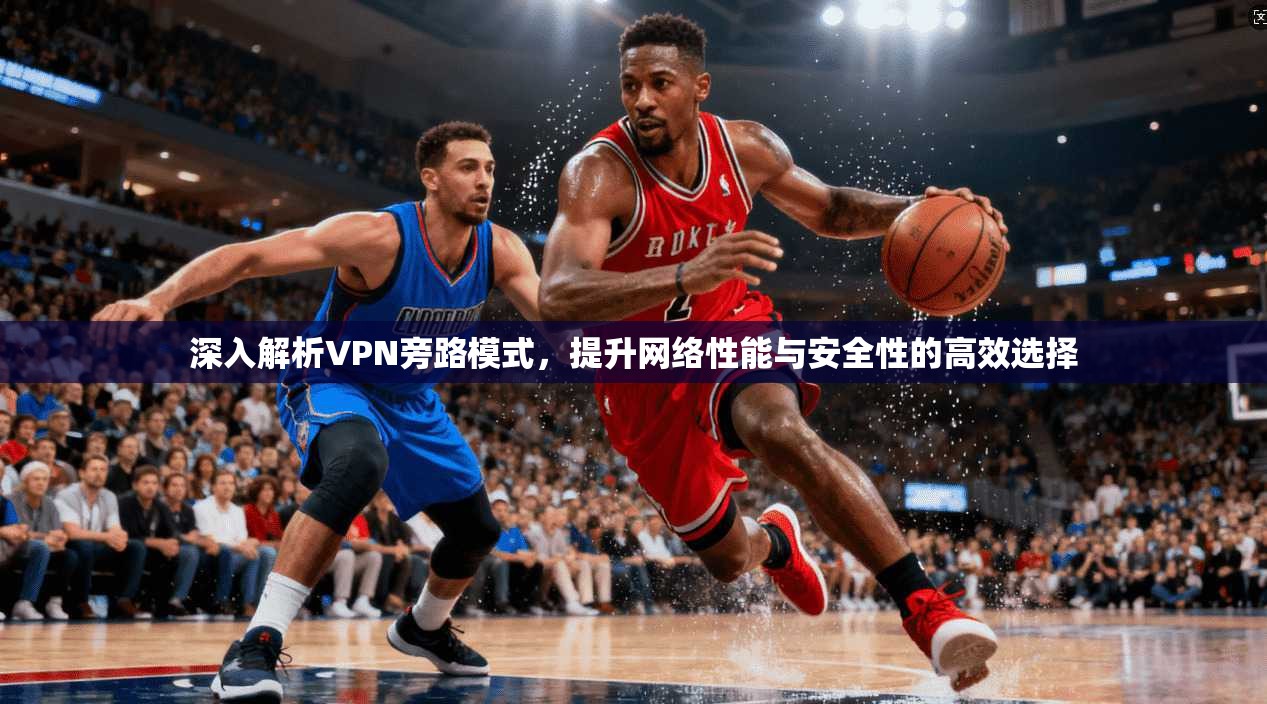 深入解析VPN旁路模式，提升网络性能与安全性的高效选择