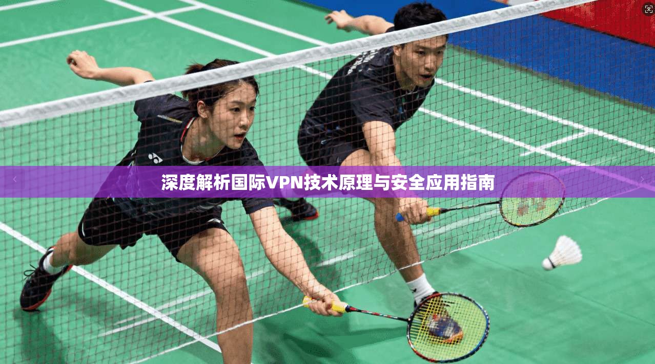 深度解析国际VPN技术原理与安全应用指南