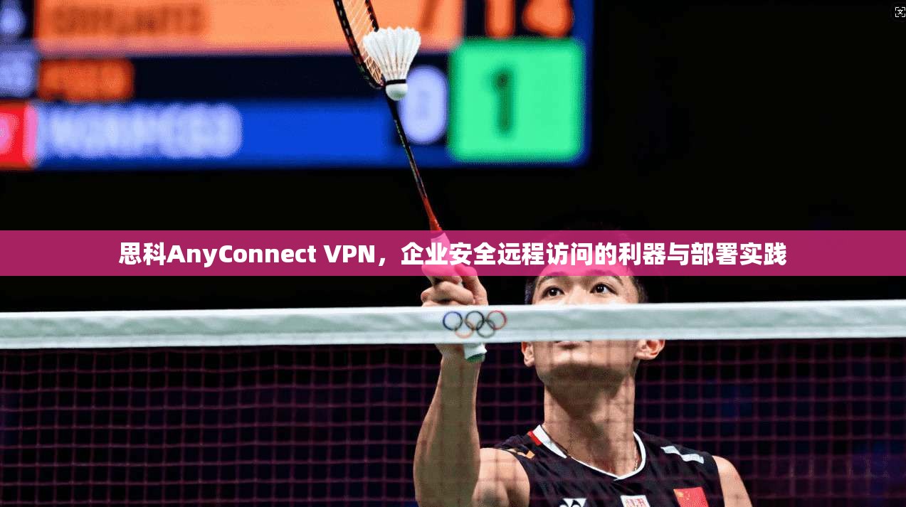 思科AnyConnect VPN，企业安全远程访问的利器与部署实践