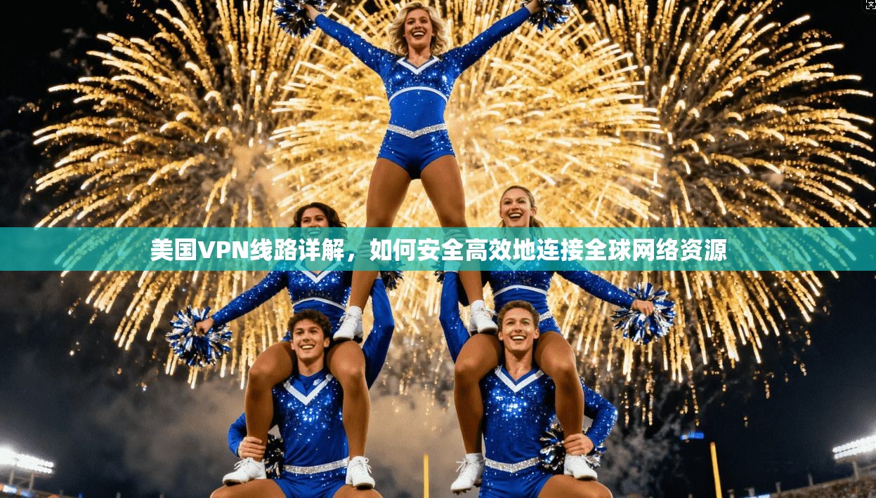 美国VPN线路详解，如何安全高效地连接全球网络资源