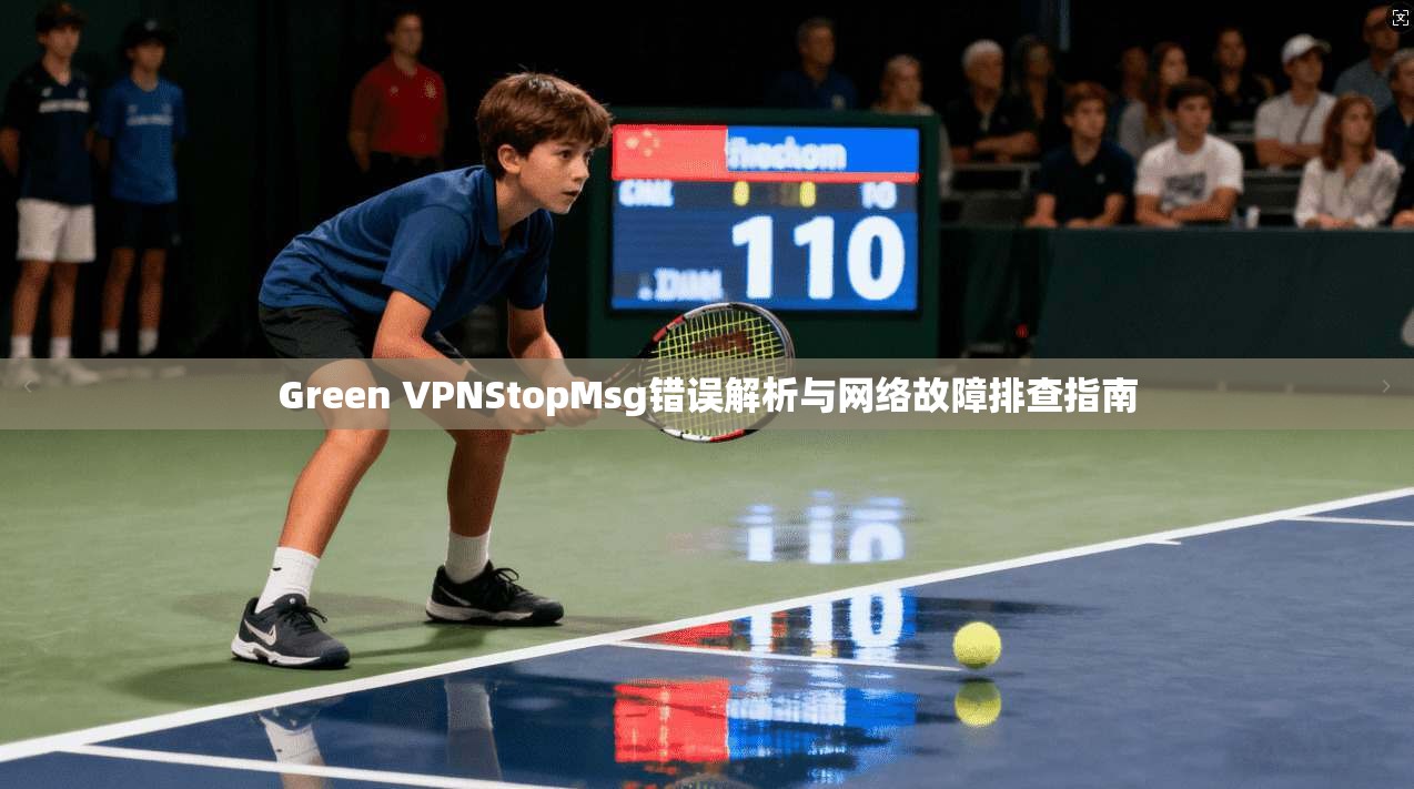 Green VPNStopMsg错误解析与网络故障排查指南