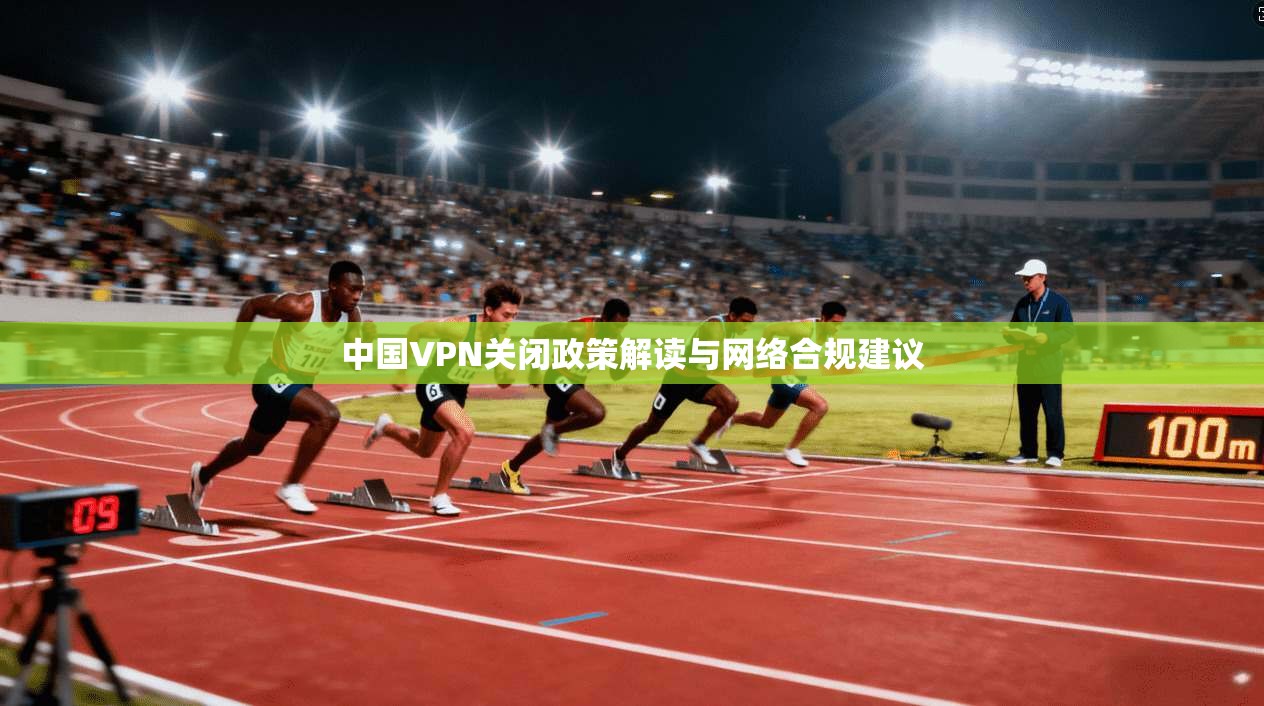中国VPN关闭政策解读与网络合规建议