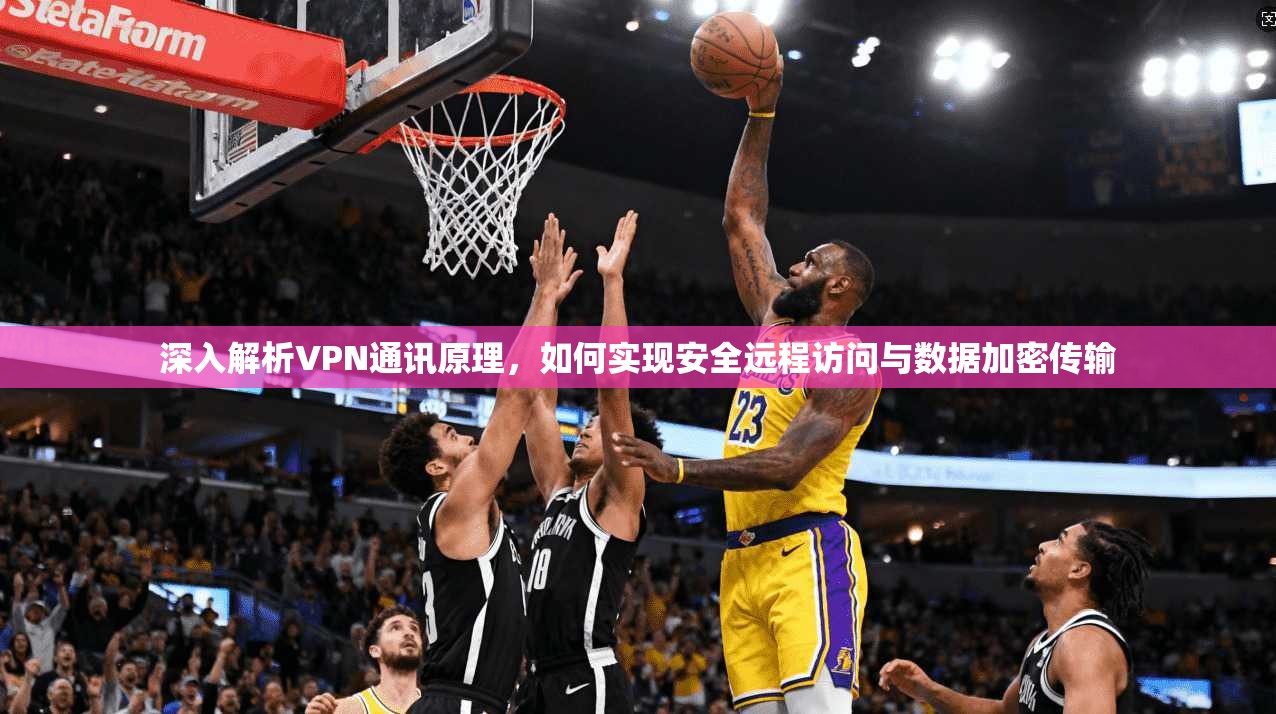 深入解析VPN通讯原理，如何实现安全远程访问与数据加密传输