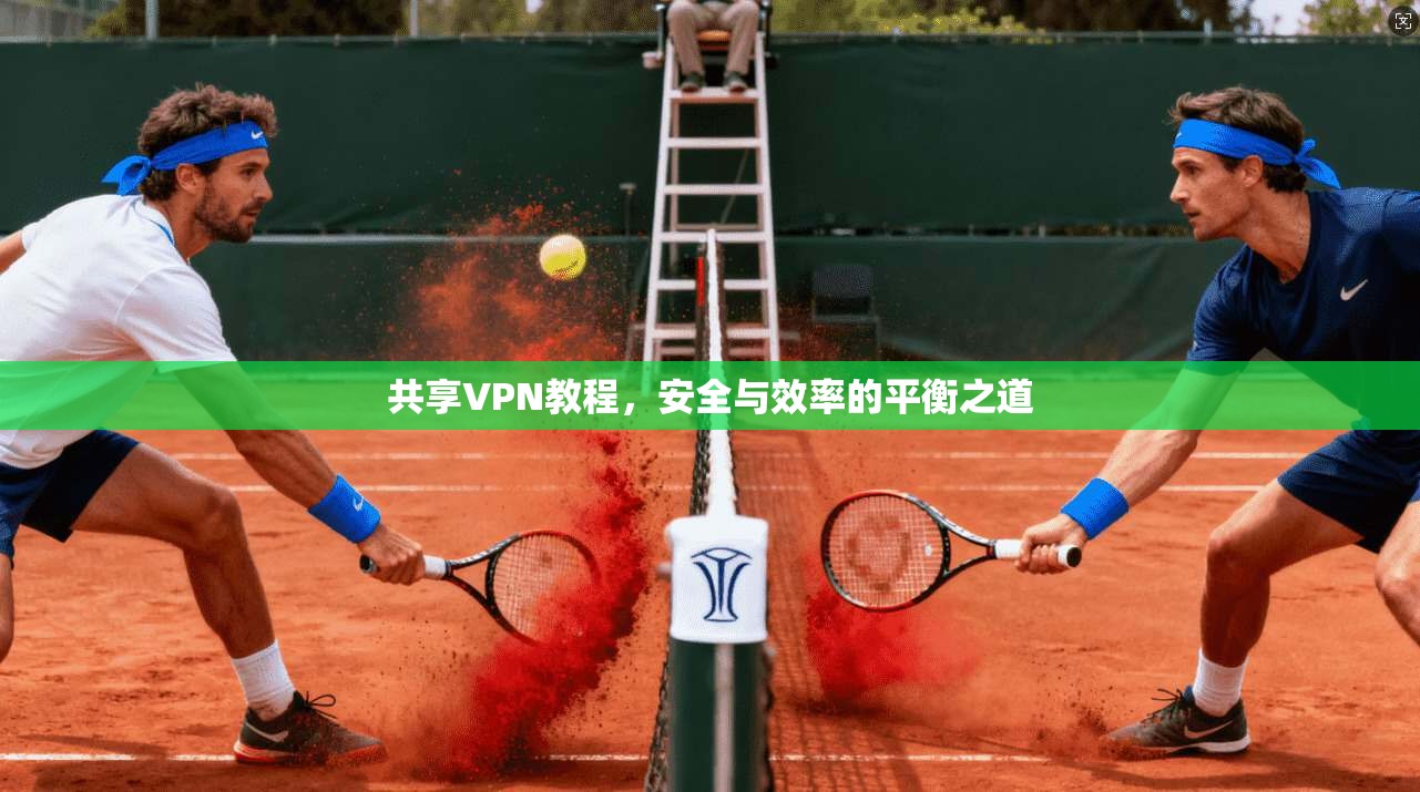 共享VPN教程，安全与效率的平衡之道