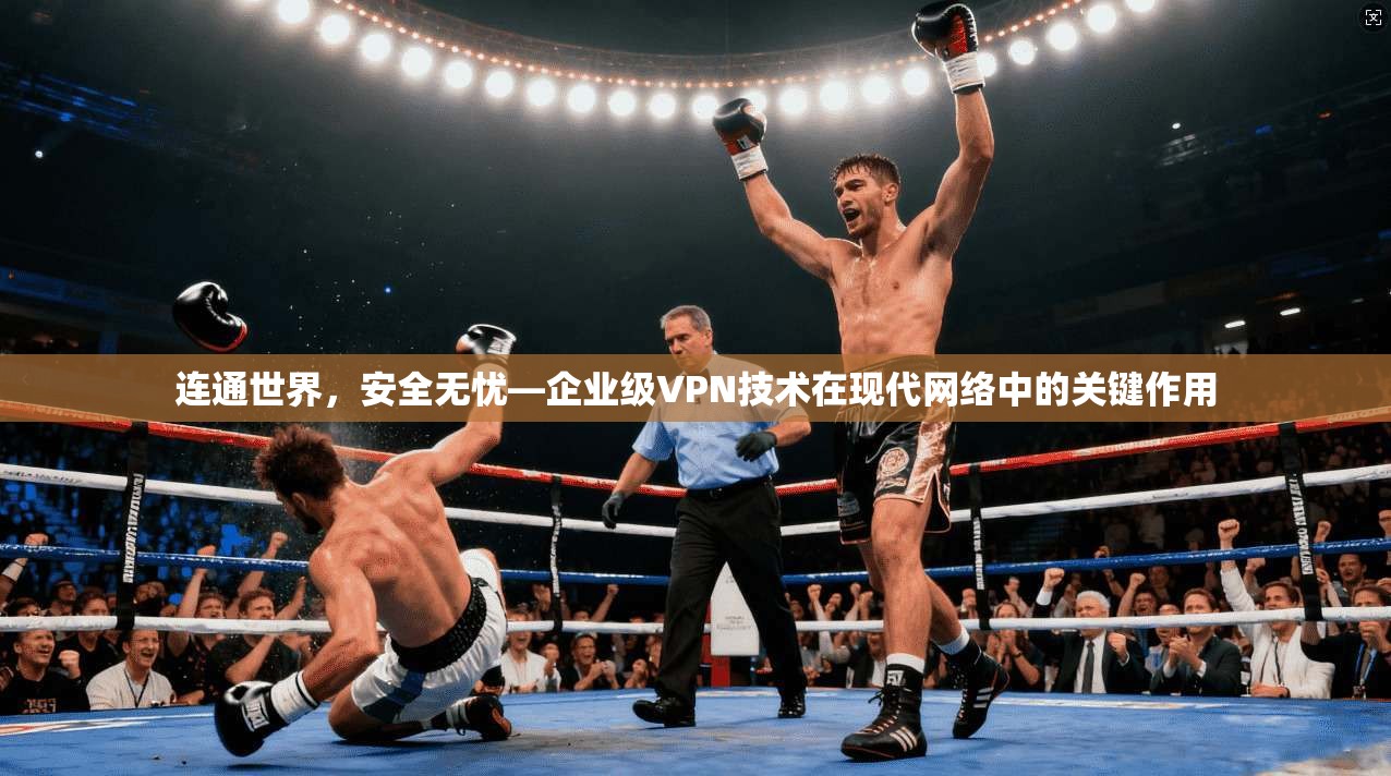 连通世界，安全无忧—企业级VPN技术在现代网络中的关键作用