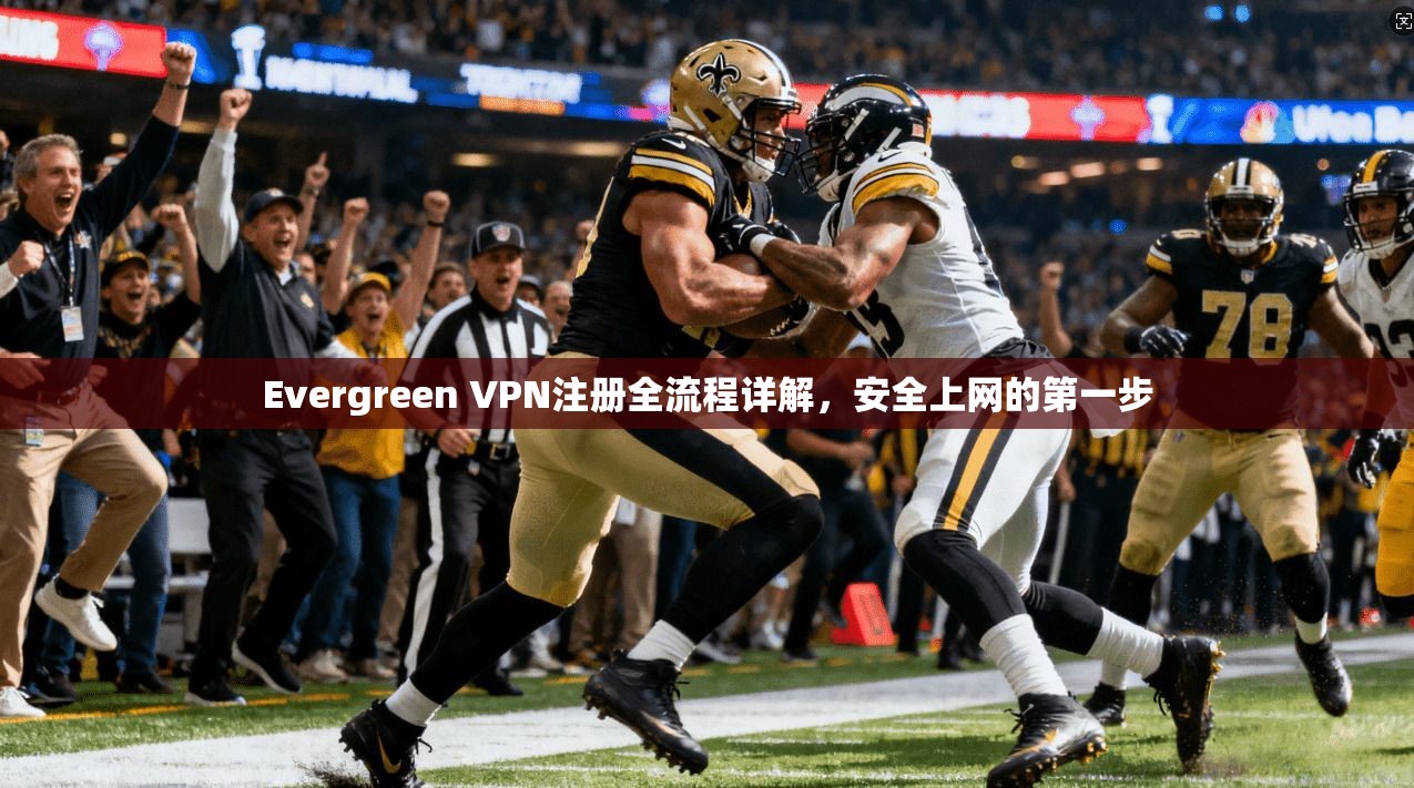 Evergreen VPN注册全流程详解,安全上网的第一步 Evergreen VPN注册全流程详解,安全上网的第一步