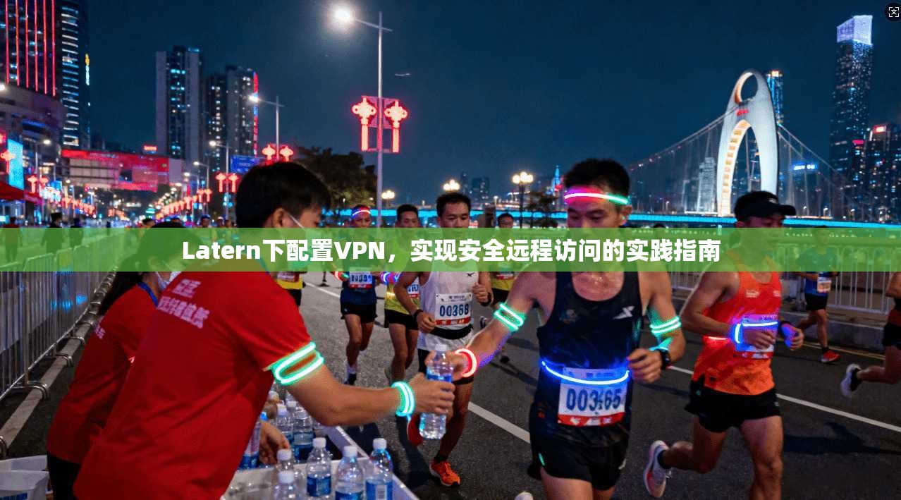 Latern下配置VPN，实现安全远程访问的实践指南