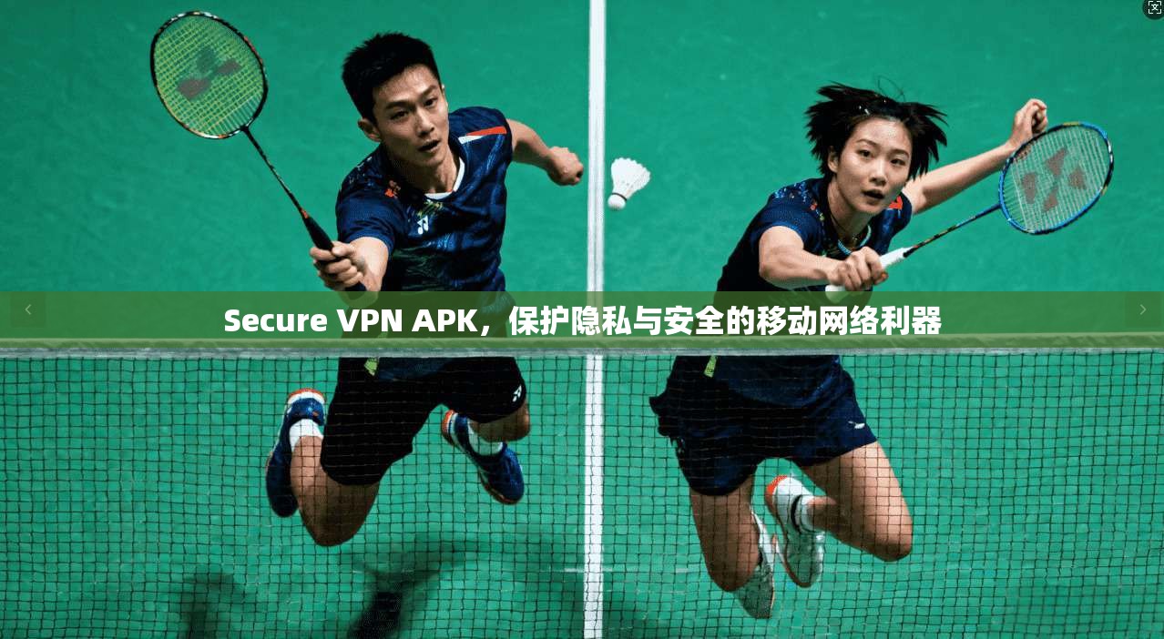Secure VPN APK，保护隐私与安全的移动网络利器