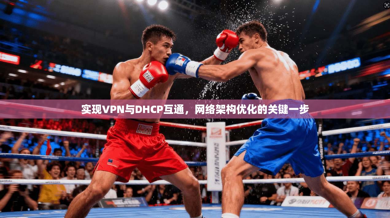 实现VPN与DHCP互通，网络架构优化的关键一步