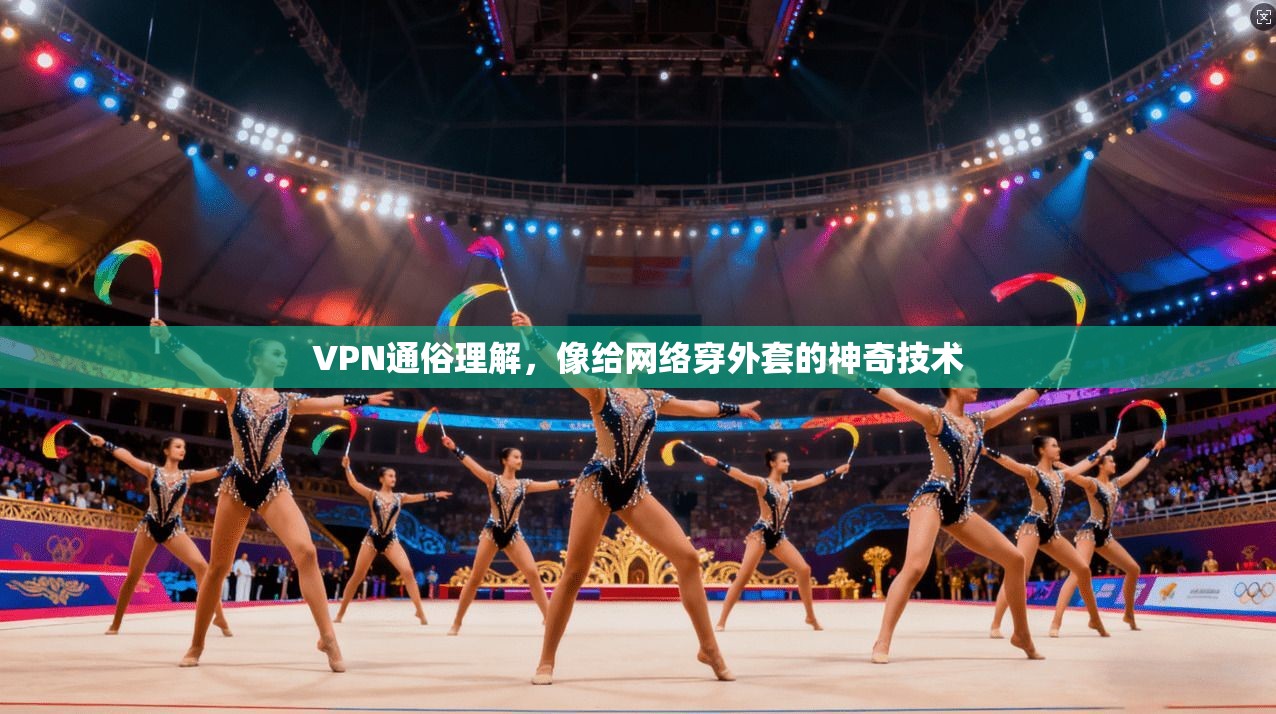 VPN通俗理解，像给网络穿外套的神奇技术