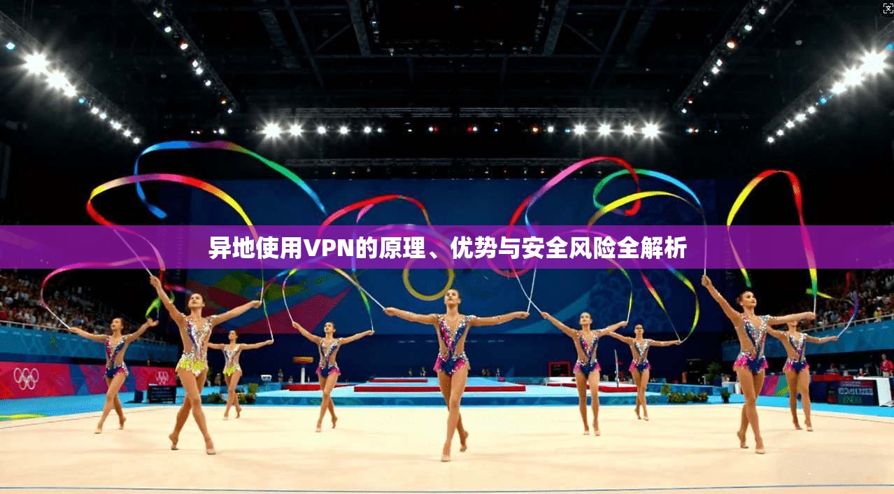 异地使用VPN的原理、优势与安全风险全解析