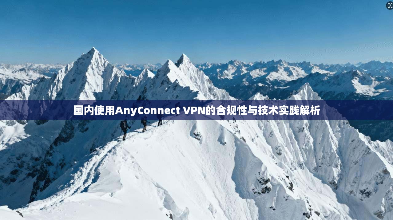 国内使用AnyConnect VPN的合规性与技术实践解析