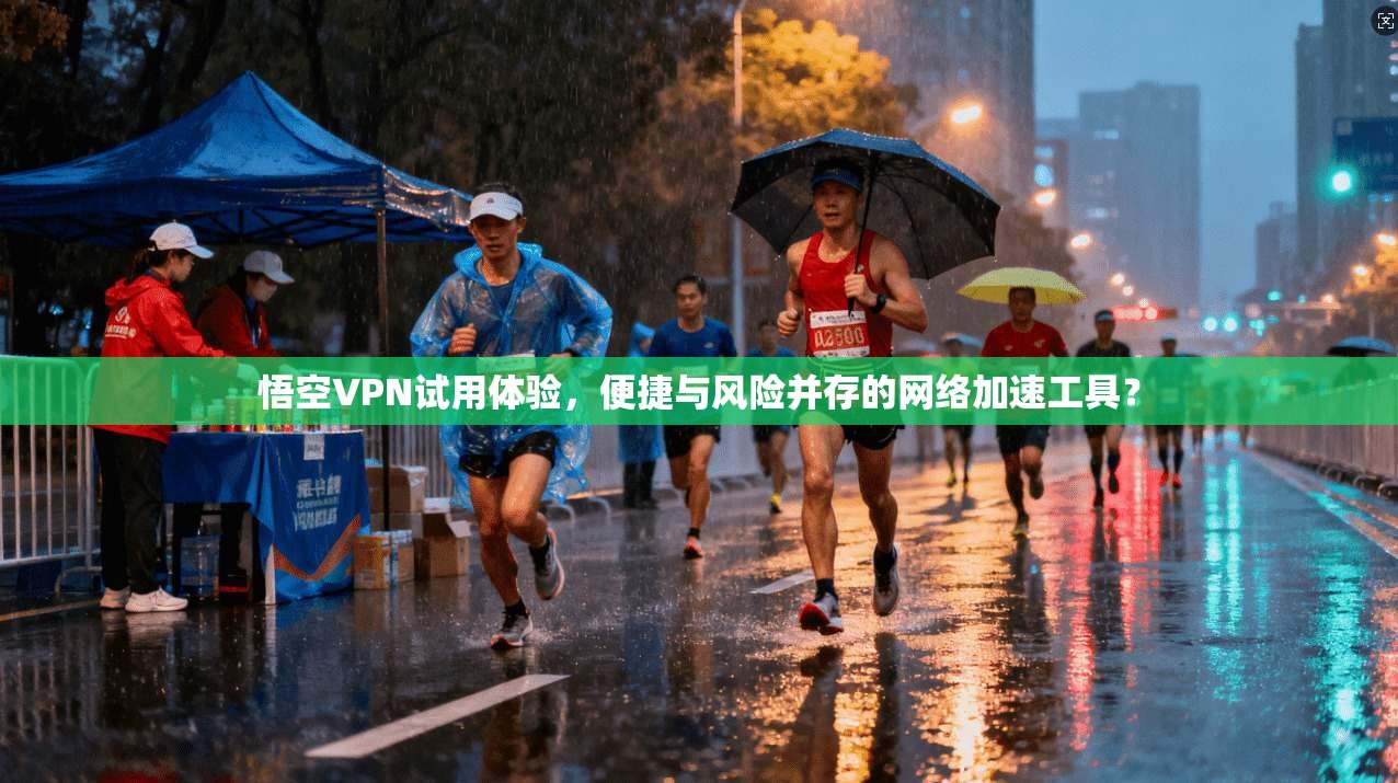悟空VPN试用体验，便捷与风险并存的网络加速工具？