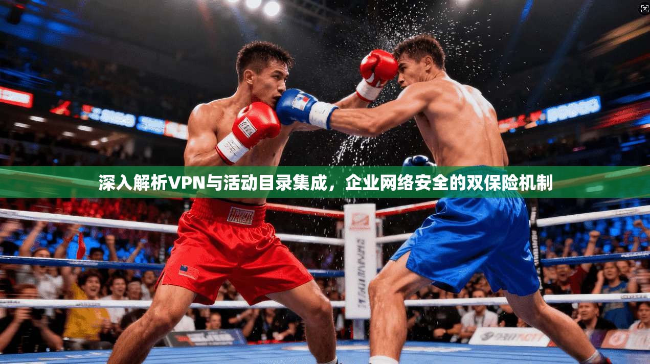 深入解析VPN与活动目录集成，企业网络安全的双保险机制
