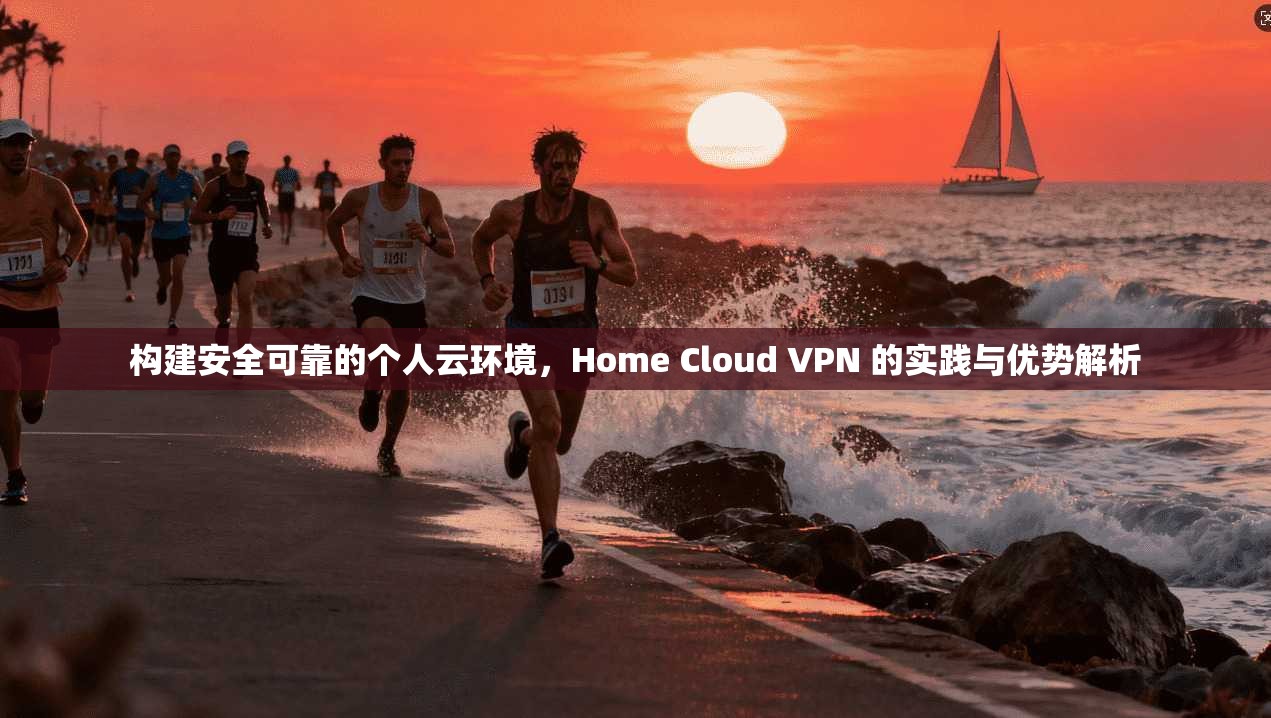 构建安全可靠的个人云环境，Home Cloud VPN 的实践与优势解析