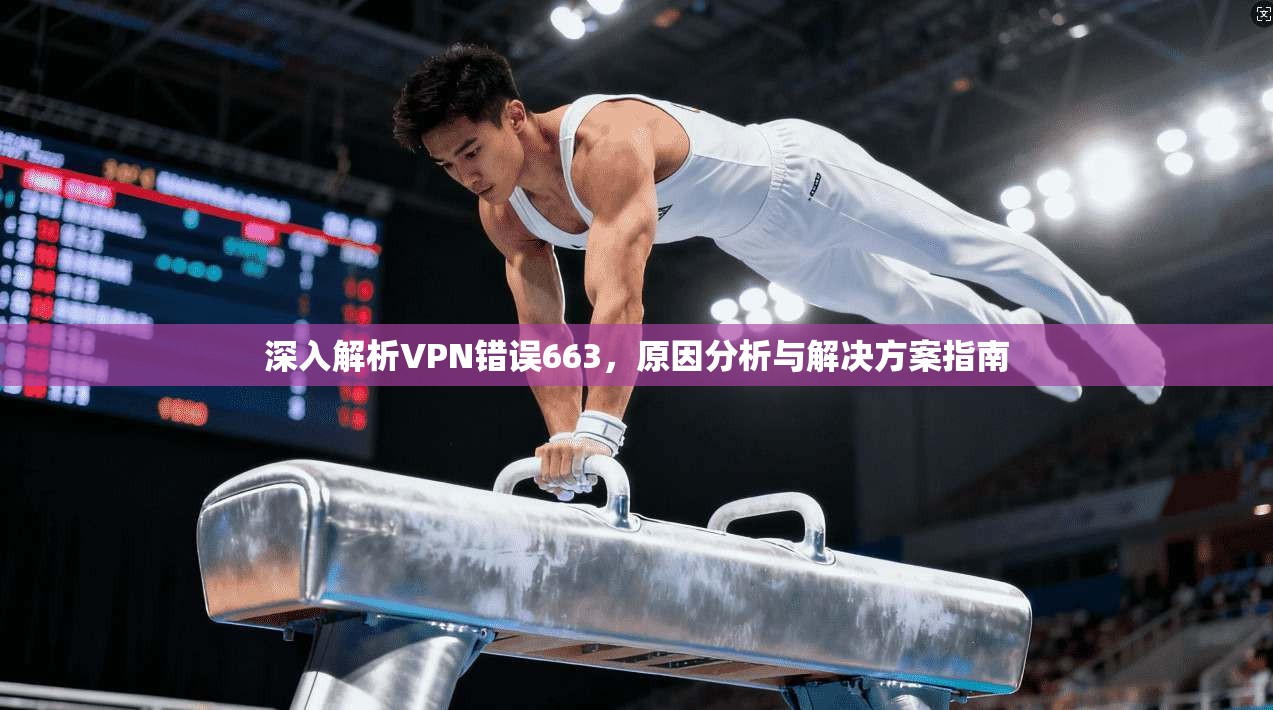 深入解析VPN错误663，原因分析与解决方案指南