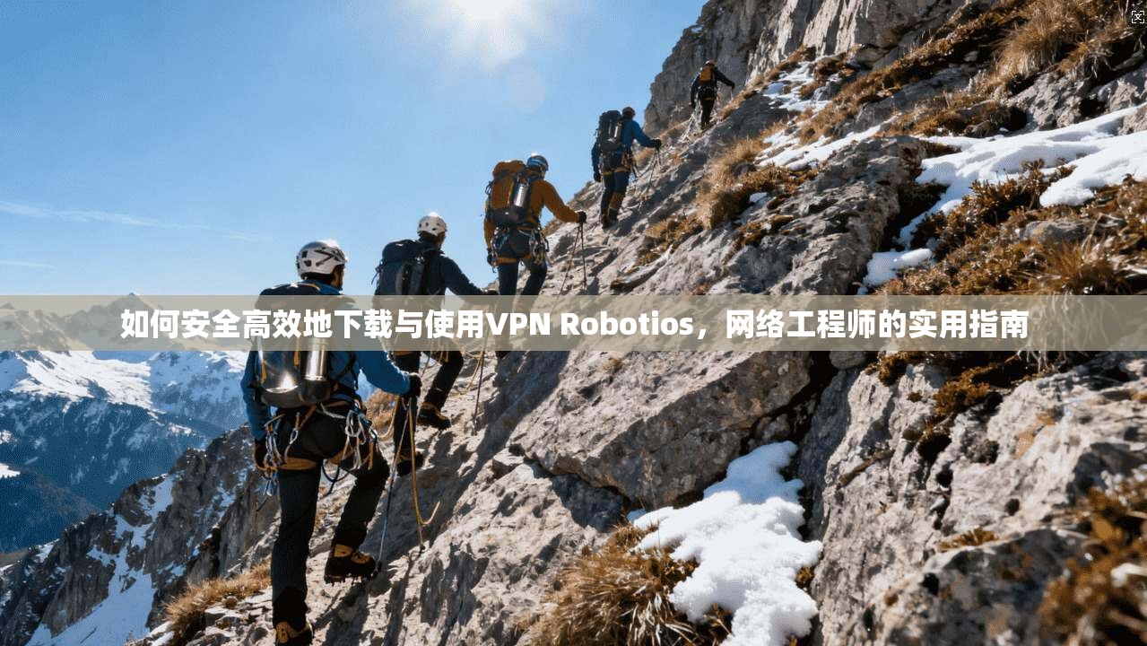 如何安全高效地下载与使用VPN Robotios，网络工程师的实用指南