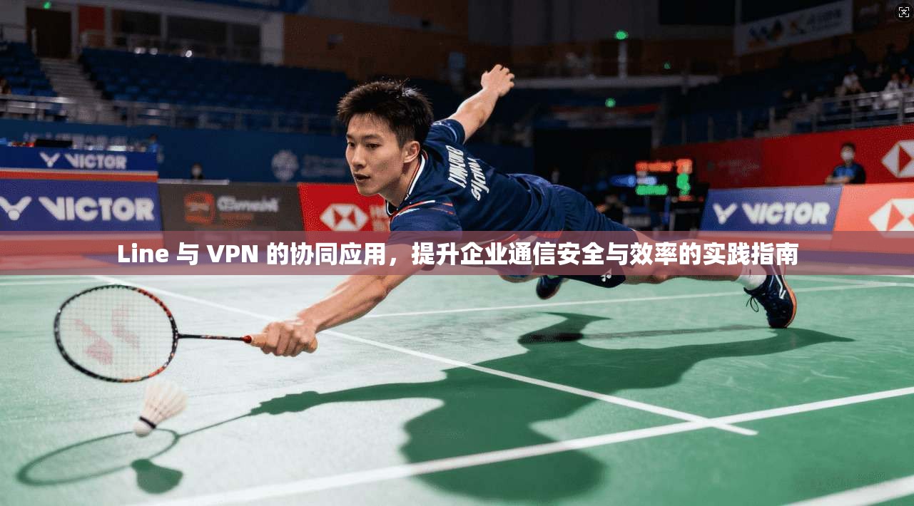 Line 与 VPN 的协同应用，提升企业通信安全与效率的实践指南