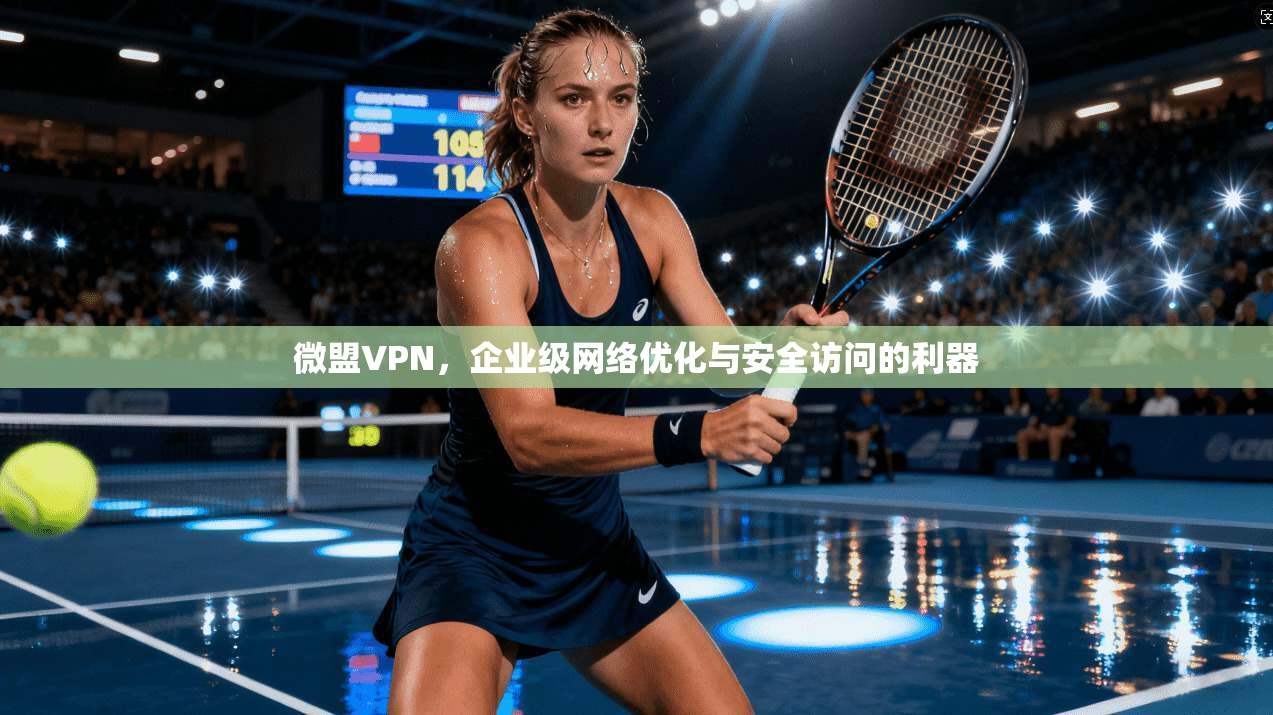 微盟VPN，企业级网络优化与安全访问的利器