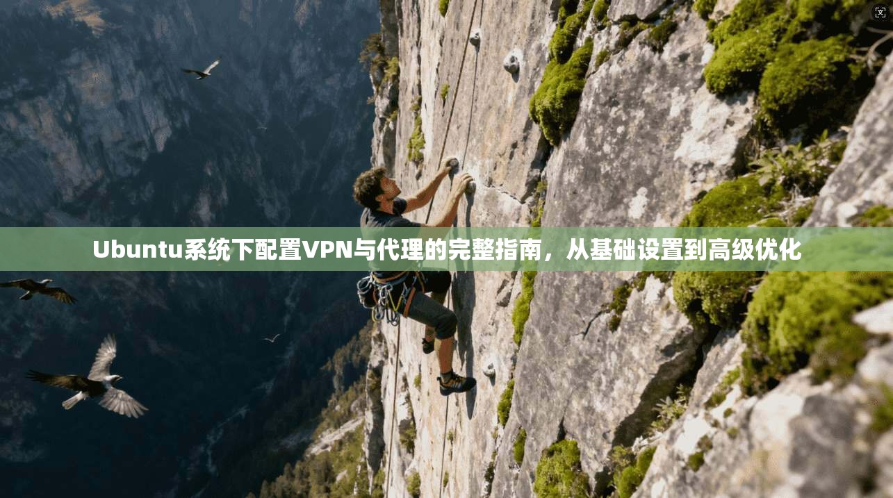 Ubuntu系统下配置VPN与代理的完整指南，从基础设置到高级优化
