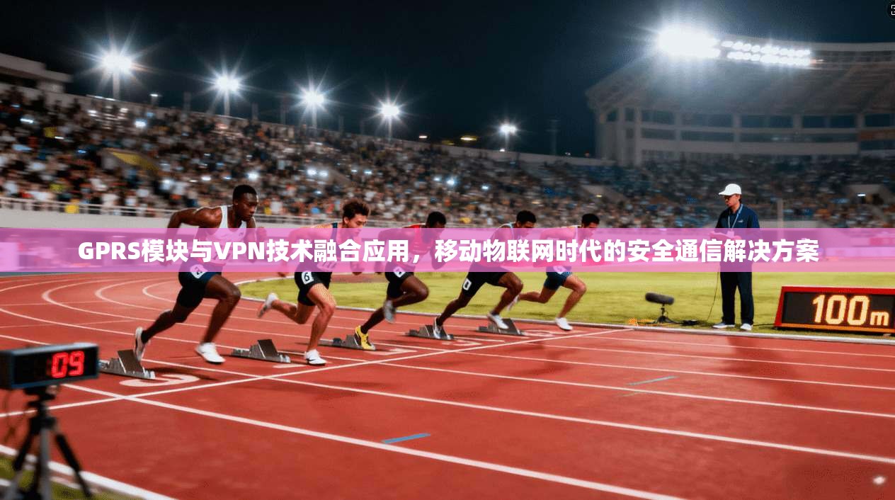 GPRS模块与VPN技术融合应用，移动物联网时代的安全通信解决方案
