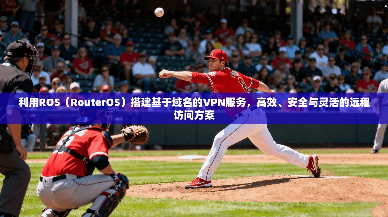利用ROS（RouterOS）搭建基于域名的VPN服务，高效、安全与灵活的远程访问方案