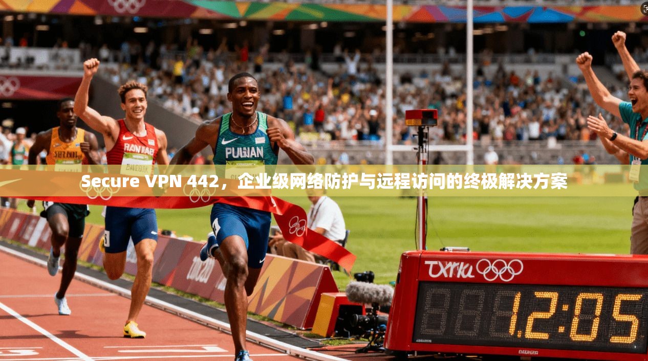 Secure VPN 442，企业级网络防护与远程访问的终极解决方案
