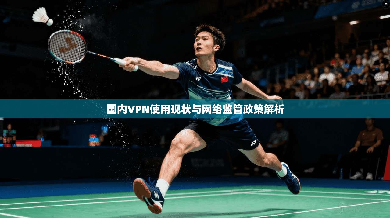 国内VPN使用现状与网络监管政策解析