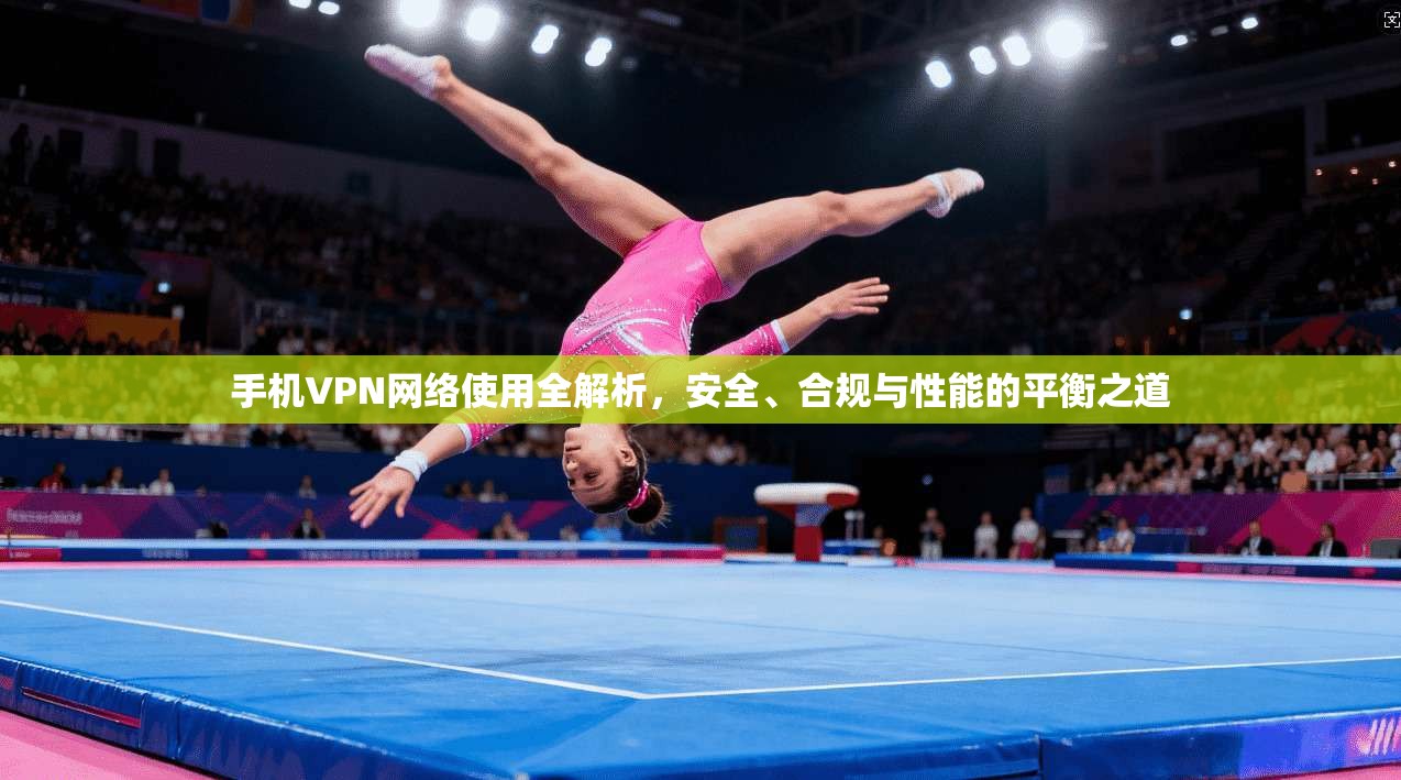 手机VPN网络使用全解析，安全、合规与性能的平衡之道