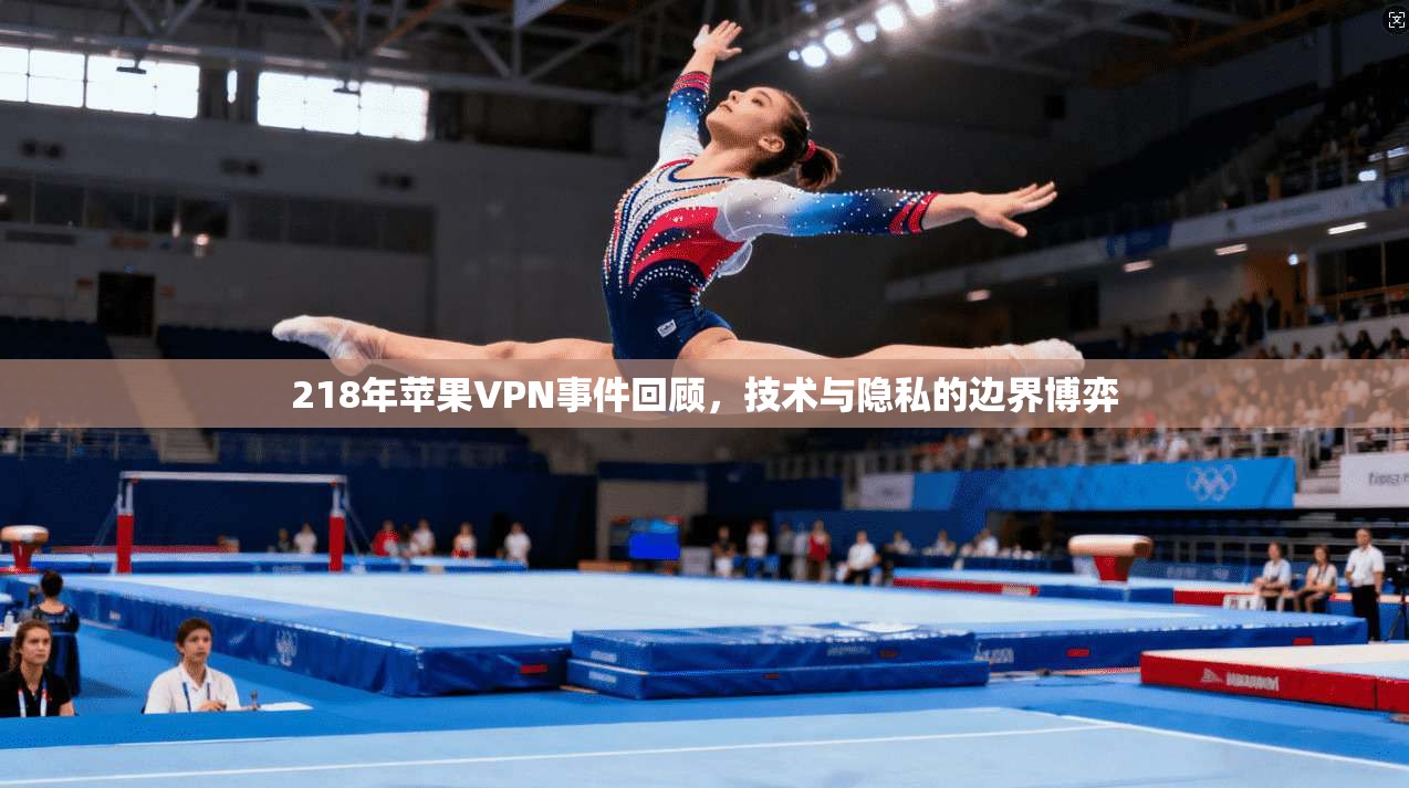 218年苹果VPN事件回顾，技术与隐私的边界博弈