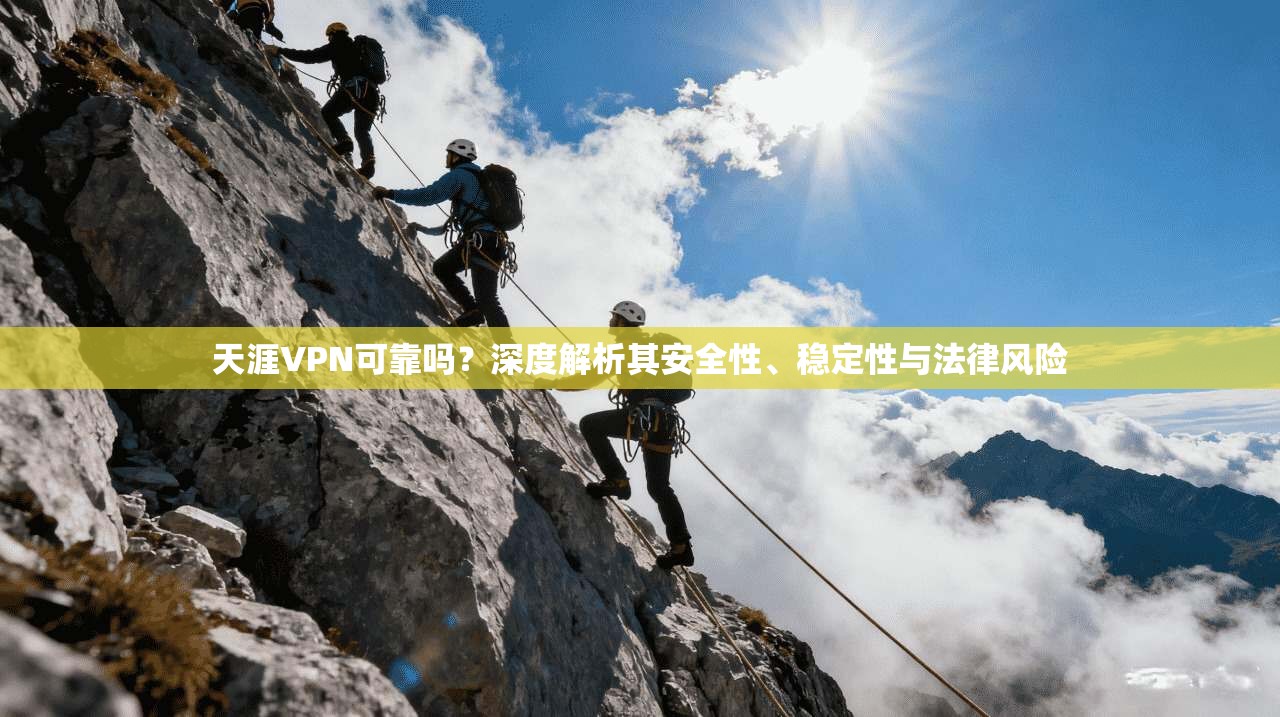 天涯VPN可靠吗？深度解析其安全性、稳定性与法律风险