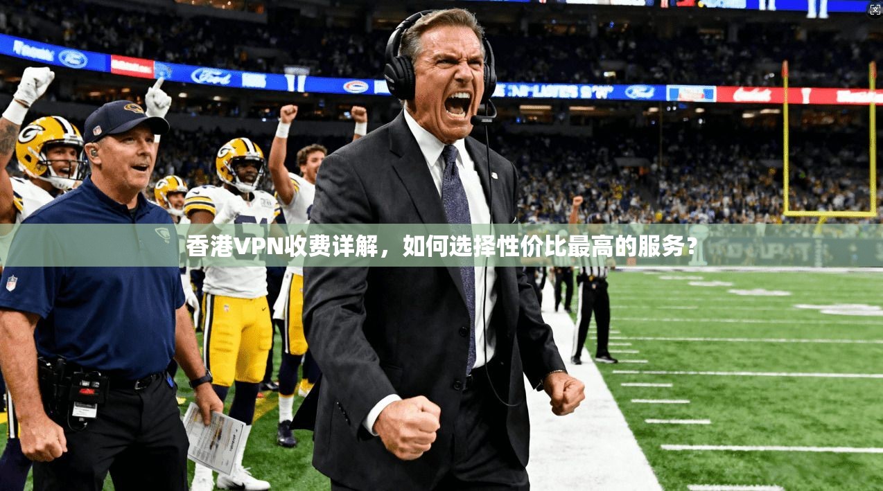 香港VPN收费详解，如何选择性价比最高的服务？